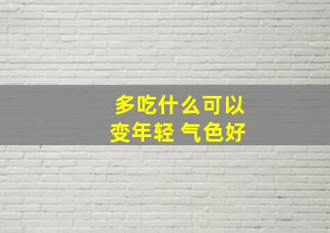 多吃什么可以变年轻 气色好